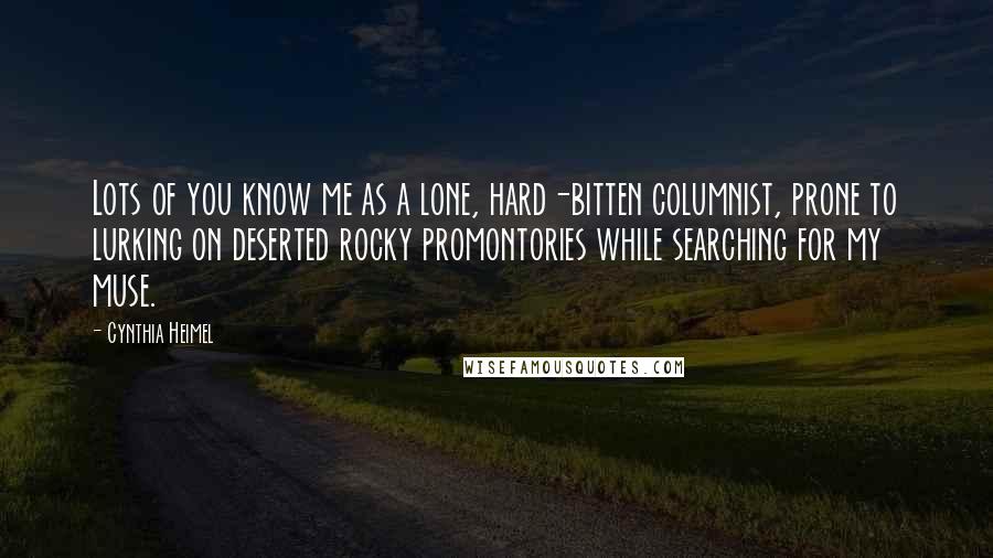 Cynthia Heimel Quotes: Lots of you know me as a lone, hard-bitten columnist, prone to lurking on deserted rocky promontories while searching for my muse.