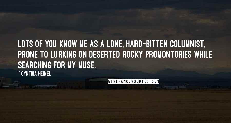 Cynthia Heimel Quotes: Lots of you know me as a lone, hard-bitten columnist, prone to lurking on deserted rocky promontories while searching for my muse.