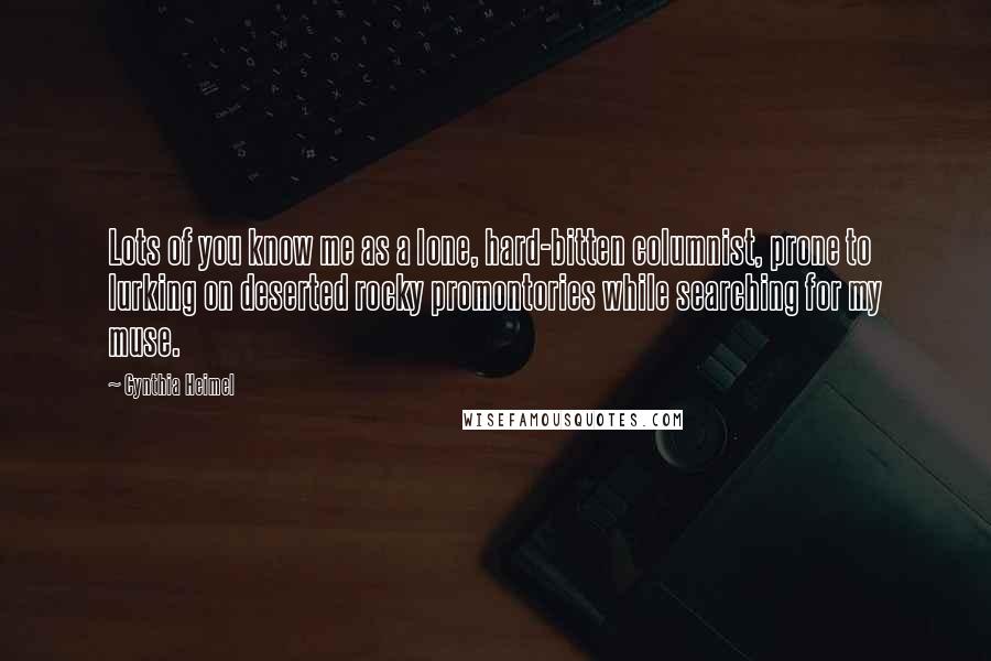 Cynthia Heimel Quotes: Lots of you know me as a lone, hard-bitten columnist, prone to lurking on deserted rocky promontories while searching for my muse.