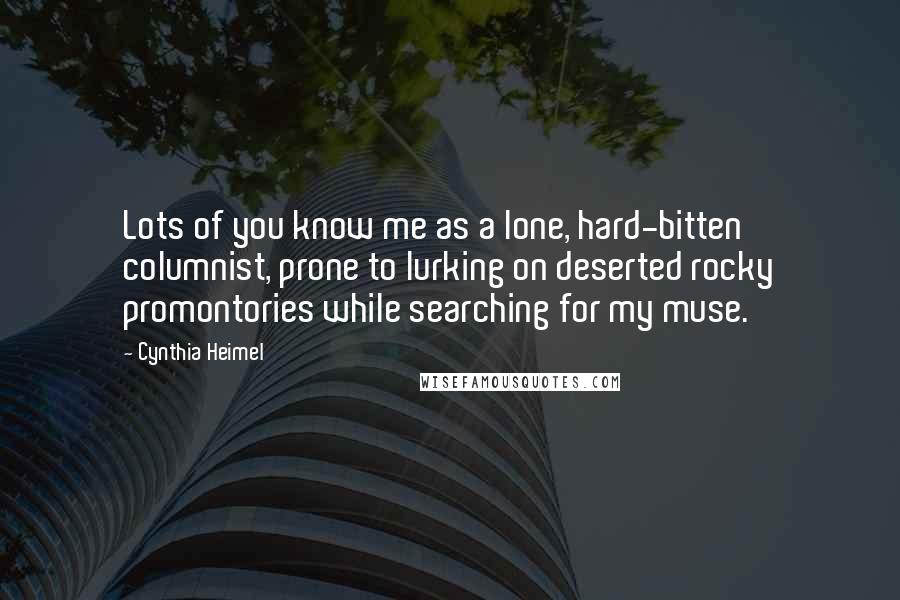 Cynthia Heimel Quotes: Lots of you know me as a lone, hard-bitten columnist, prone to lurking on deserted rocky promontories while searching for my muse.