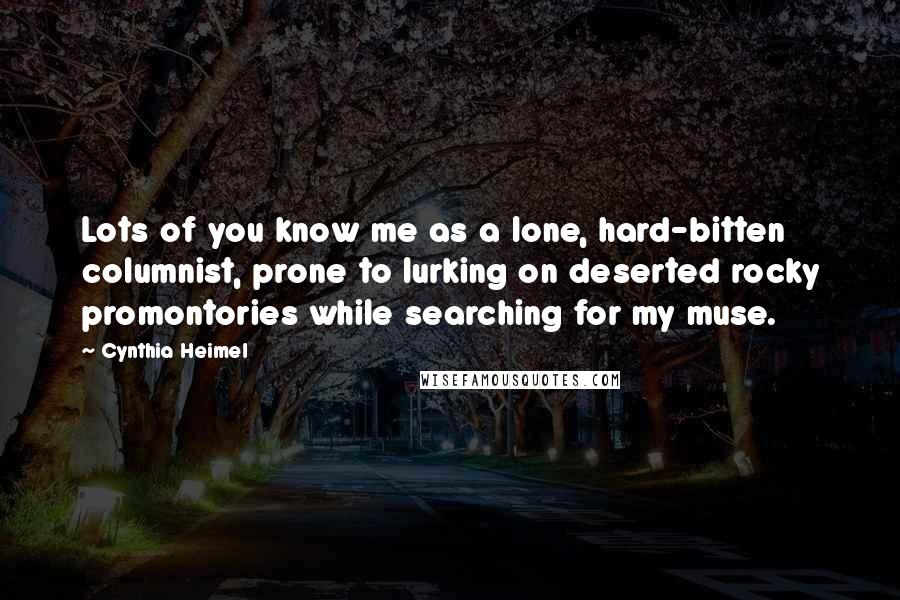 Cynthia Heimel Quotes: Lots of you know me as a lone, hard-bitten columnist, prone to lurking on deserted rocky promontories while searching for my muse.