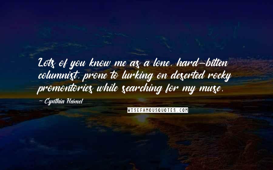 Cynthia Heimel Quotes: Lots of you know me as a lone, hard-bitten columnist, prone to lurking on deserted rocky promontories while searching for my muse.