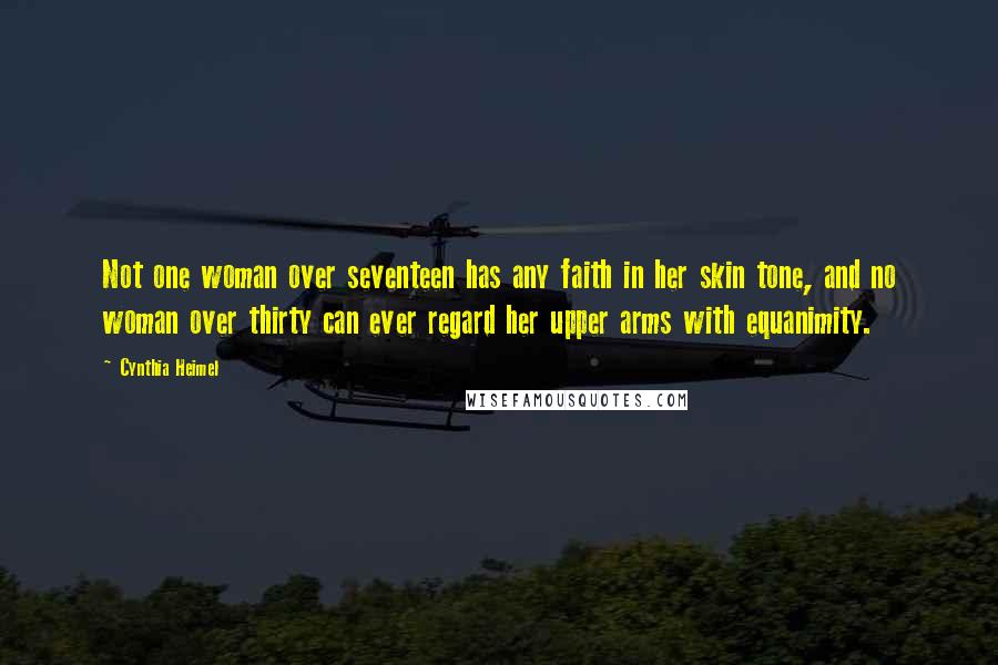 Cynthia Heimel Quotes: Not one woman over seventeen has any faith in her skin tone, and no woman over thirty can ever regard her upper arms with equanimity.