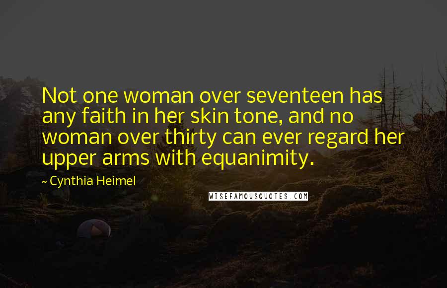 Cynthia Heimel Quotes: Not one woman over seventeen has any faith in her skin tone, and no woman over thirty can ever regard her upper arms with equanimity.