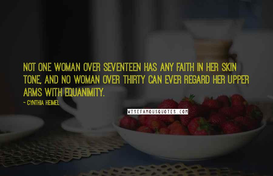 Cynthia Heimel Quotes: Not one woman over seventeen has any faith in her skin tone, and no woman over thirty can ever regard her upper arms with equanimity.