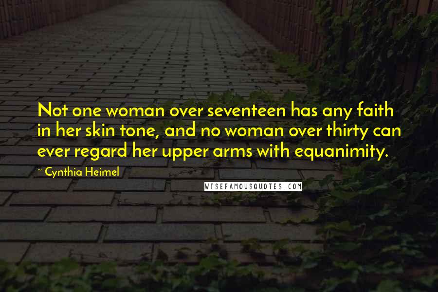 Cynthia Heimel Quotes: Not one woman over seventeen has any faith in her skin tone, and no woman over thirty can ever regard her upper arms with equanimity.