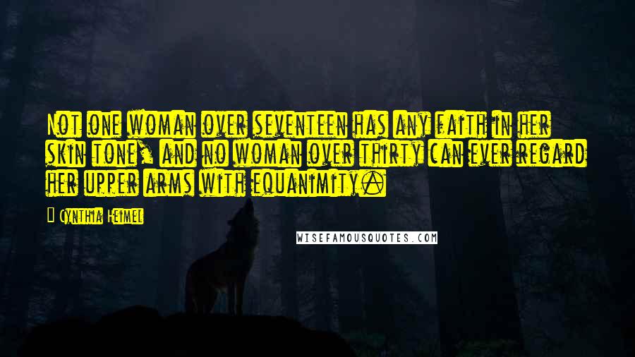 Cynthia Heimel Quotes: Not one woman over seventeen has any faith in her skin tone, and no woman over thirty can ever regard her upper arms with equanimity.