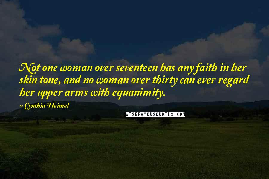 Cynthia Heimel Quotes: Not one woman over seventeen has any faith in her skin tone, and no woman over thirty can ever regard her upper arms with equanimity.