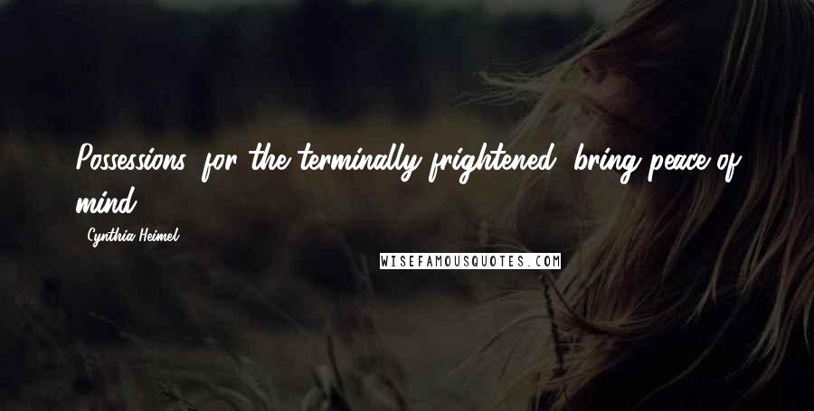 Cynthia Heimel Quotes: Possessions, for the terminally frightened, bring peace of mind.
