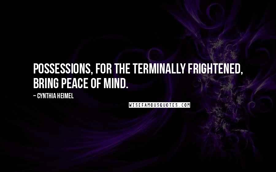 Cynthia Heimel Quotes: Possessions, for the terminally frightened, bring peace of mind.