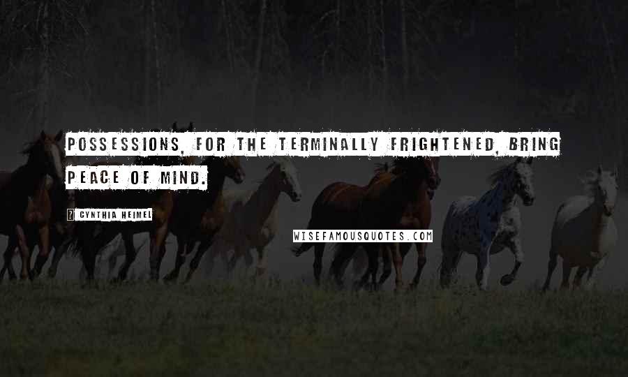 Cynthia Heimel Quotes: Possessions, for the terminally frightened, bring peace of mind.