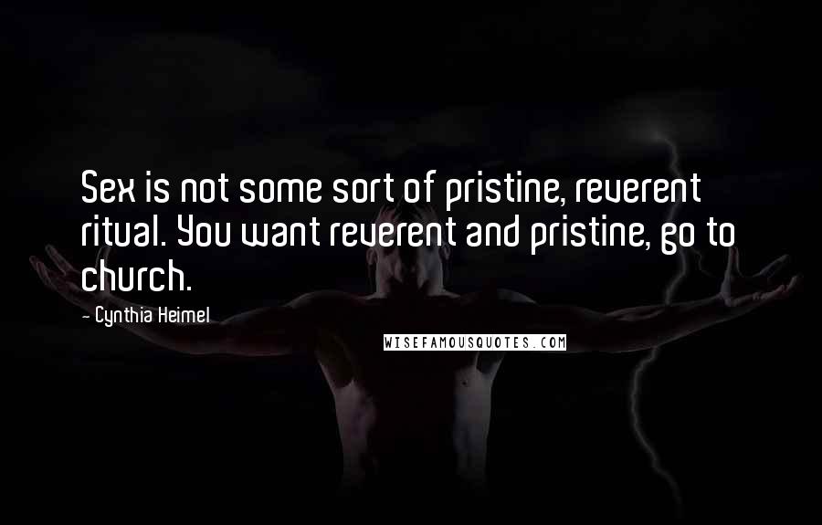 Cynthia Heimel Quotes: Sex is not some sort of pristine, reverent ritual. You want reverent and pristine, go to church.