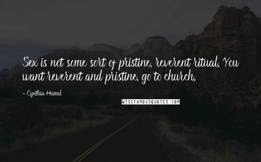 Cynthia Heimel Quotes: Sex is not some sort of pristine, reverent ritual. You want reverent and pristine, go to church.