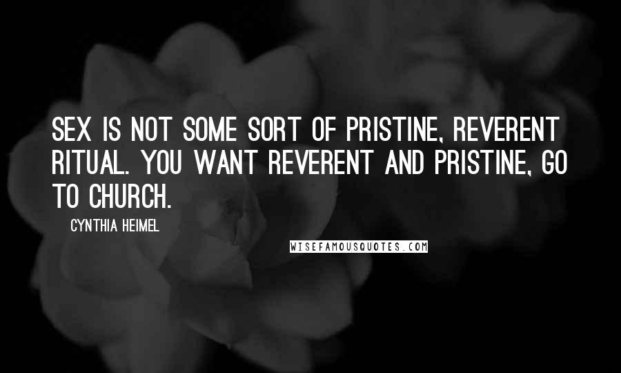Cynthia Heimel Quotes: Sex is not some sort of pristine, reverent ritual. You want reverent and pristine, go to church.