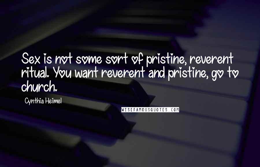 Cynthia Heimel Quotes: Sex is not some sort of pristine, reverent ritual. You want reverent and pristine, go to church.