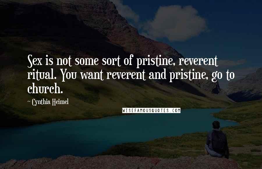 Cynthia Heimel Quotes: Sex is not some sort of pristine, reverent ritual. You want reverent and pristine, go to church.