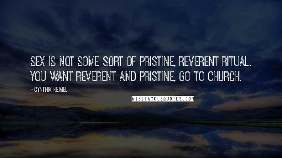 Cynthia Heimel Quotes: Sex is not some sort of pristine, reverent ritual. You want reverent and pristine, go to church.