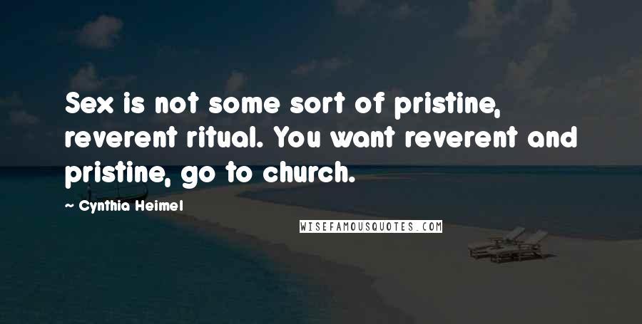 Cynthia Heimel Quotes: Sex is not some sort of pristine, reverent ritual. You want reverent and pristine, go to church.