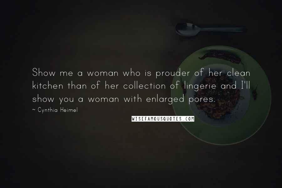 Cynthia Heimel Quotes: Show me a woman who is prouder of her clean kitchen than of her collection of lingerie and I'll show you a woman with enlarged pores.
