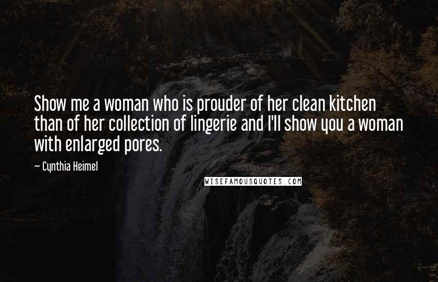 Cynthia Heimel Quotes: Show me a woman who is prouder of her clean kitchen than of her collection of lingerie and I'll show you a woman with enlarged pores.