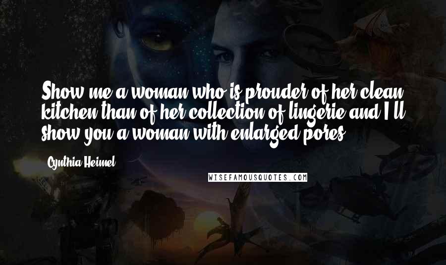 Cynthia Heimel Quotes: Show me a woman who is prouder of her clean kitchen than of her collection of lingerie and I'll show you a woman with enlarged pores.