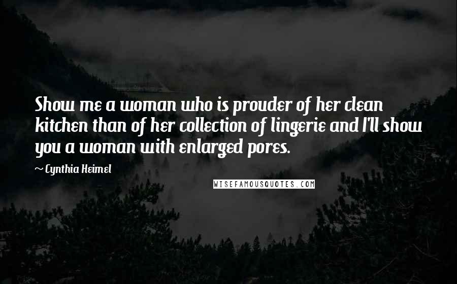 Cynthia Heimel Quotes: Show me a woman who is prouder of her clean kitchen than of her collection of lingerie and I'll show you a woman with enlarged pores.