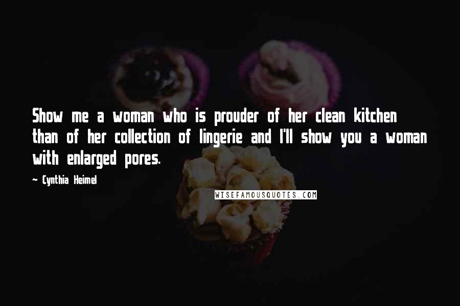 Cynthia Heimel Quotes: Show me a woman who is prouder of her clean kitchen than of her collection of lingerie and I'll show you a woman with enlarged pores.