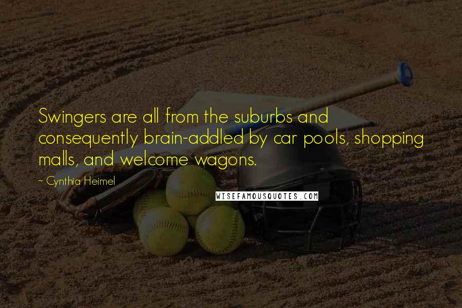 Cynthia Heimel Quotes: Swingers are all from the suburbs and consequently brain-addled by car pools, shopping malls, and welcome wagons.