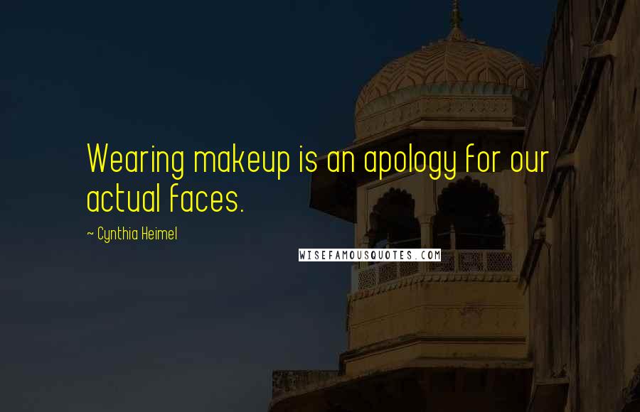 Cynthia Heimel Quotes: Wearing makeup is an apology for our actual faces.