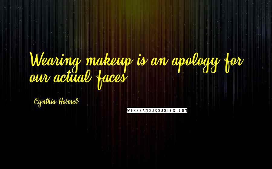 Cynthia Heimel Quotes: Wearing makeup is an apology for our actual faces.