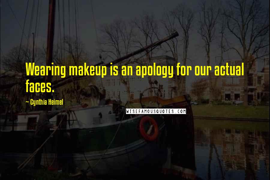 Cynthia Heimel Quotes: Wearing makeup is an apology for our actual faces.