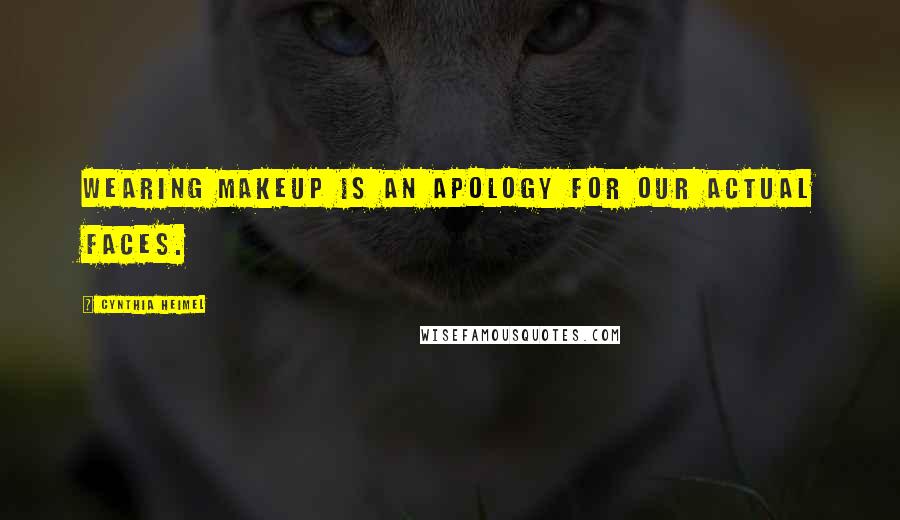 Cynthia Heimel Quotes: Wearing makeup is an apology for our actual faces.