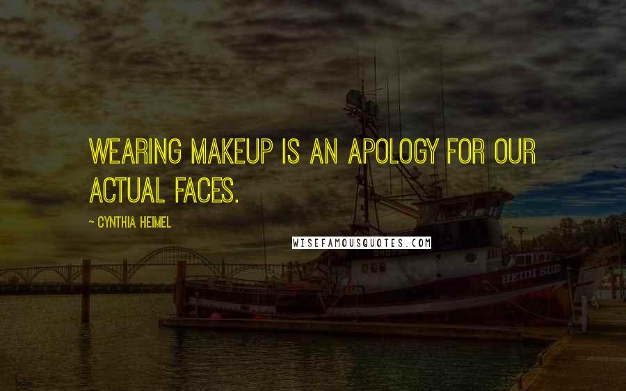 Cynthia Heimel Quotes: Wearing makeup is an apology for our actual faces.