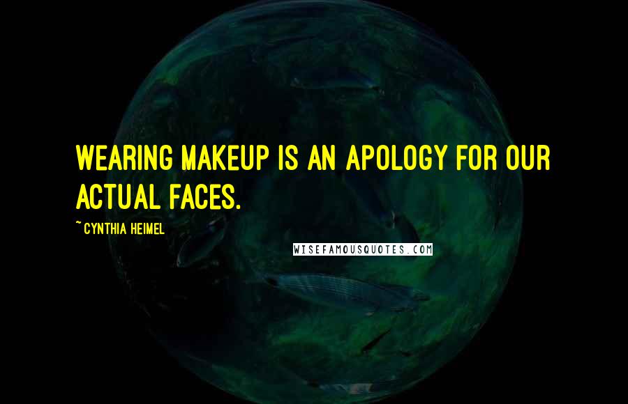 Cynthia Heimel Quotes: Wearing makeup is an apology for our actual faces.