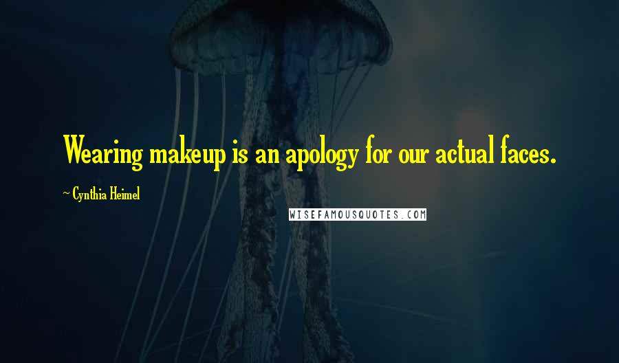 Cynthia Heimel Quotes: Wearing makeup is an apology for our actual faces.