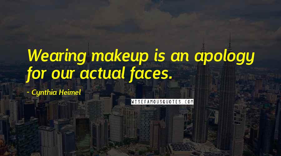 Cynthia Heimel Quotes: Wearing makeup is an apology for our actual faces.