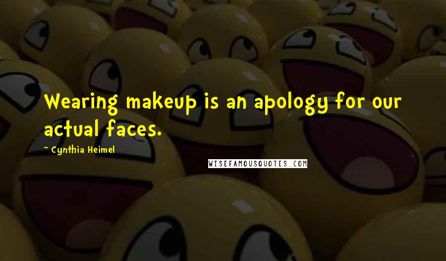 Cynthia Heimel Quotes: Wearing makeup is an apology for our actual faces.