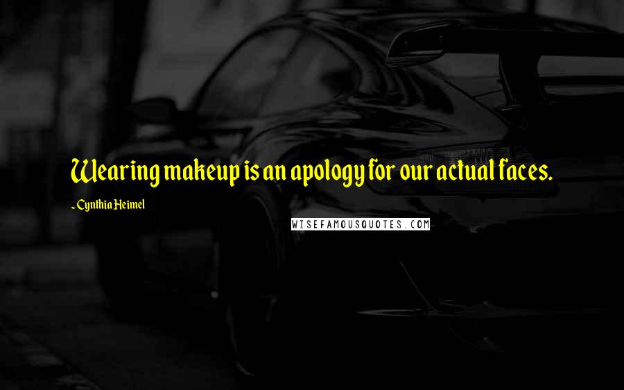 Cynthia Heimel Quotes: Wearing makeup is an apology for our actual faces.