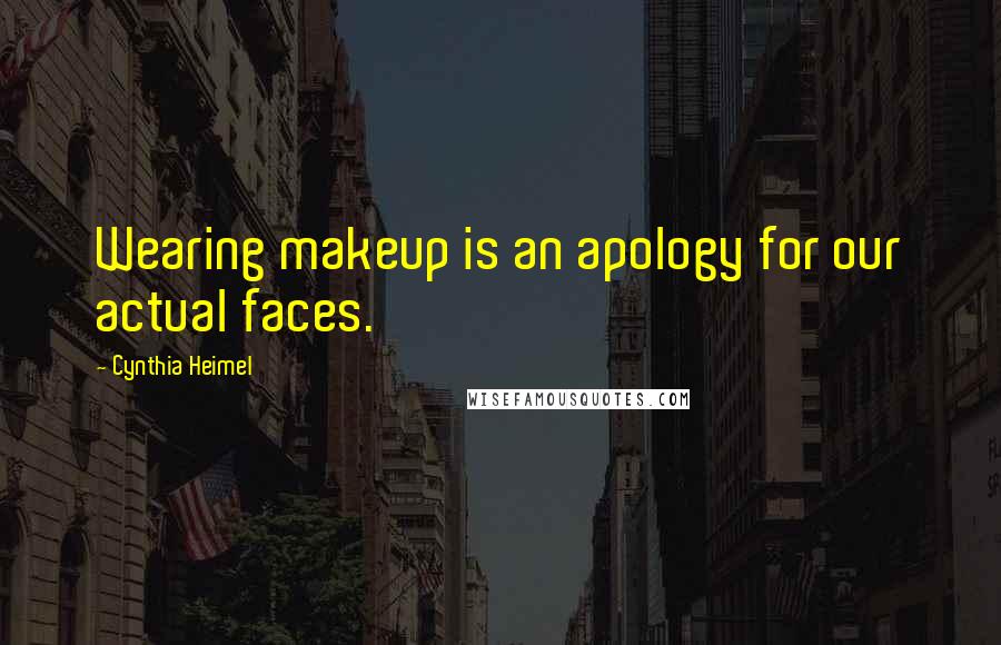 Cynthia Heimel Quotes: Wearing makeup is an apology for our actual faces.