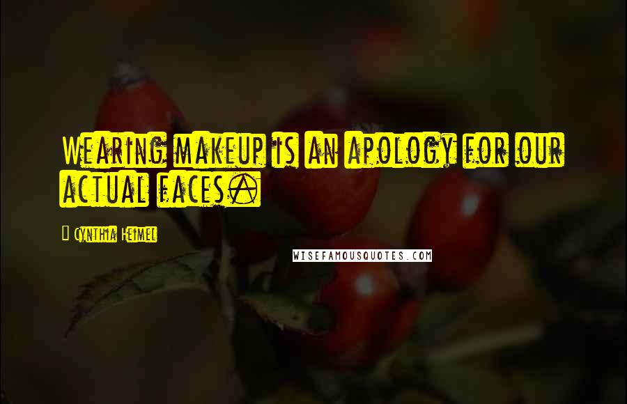 Cynthia Heimel Quotes: Wearing makeup is an apology for our actual faces.