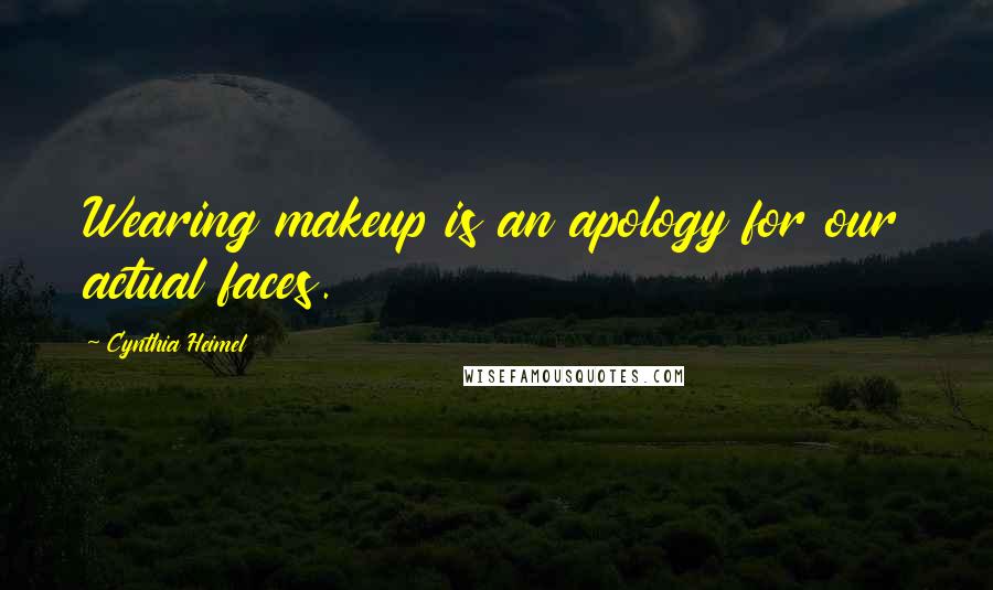 Cynthia Heimel Quotes: Wearing makeup is an apology for our actual faces.