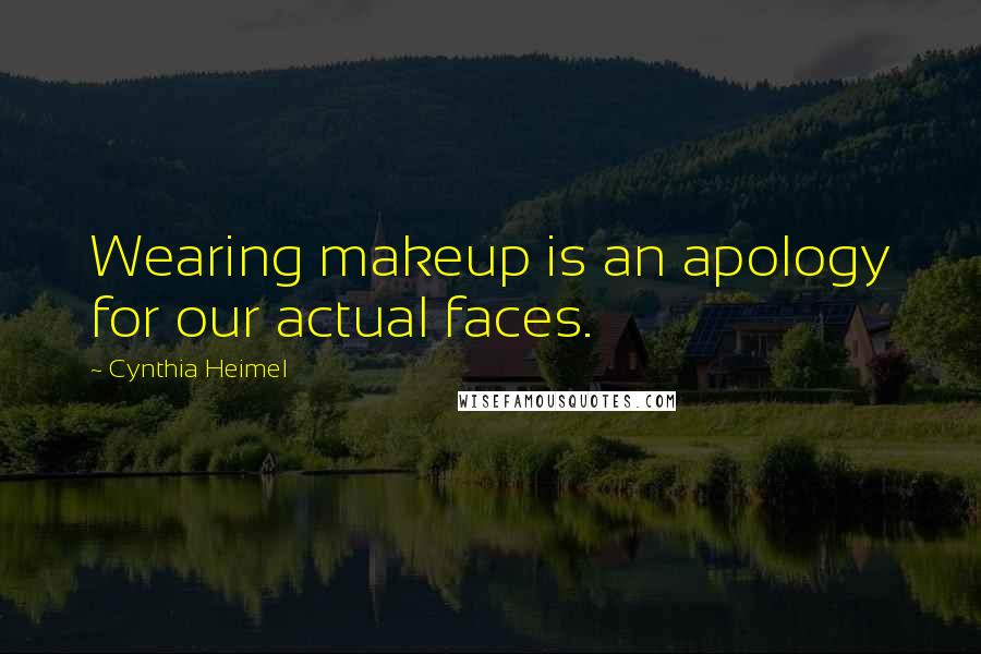 Cynthia Heimel Quotes: Wearing makeup is an apology for our actual faces.