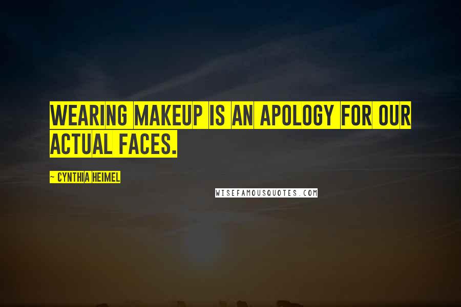 Cynthia Heimel Quotes: Wearing makeup is an apology for our actual faces.