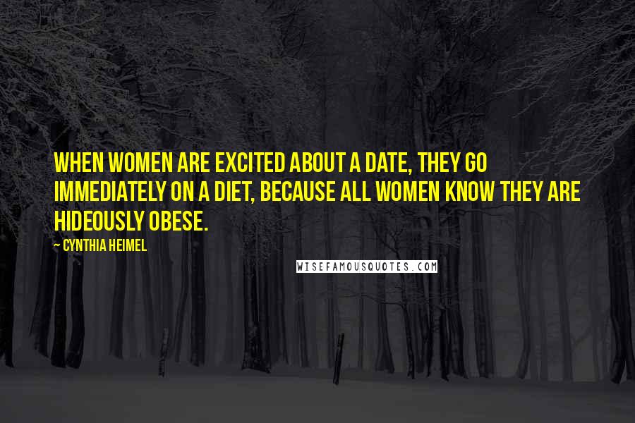 Cynthia Heimel Quotes: When women are excited about a date, they go immediately on a diet, because all women know they are hideously obese.