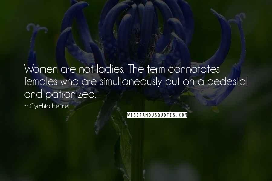 Cynthia Heimel Quotes: Women are not ladies. The term connotates females who are simultaneously put on a pedestal and patronized.