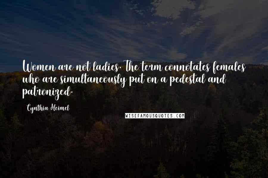Cynthia Heimel Quotes: Women are not ladies. The term connotates females who are simultaneously put on a pedestal and patronized.