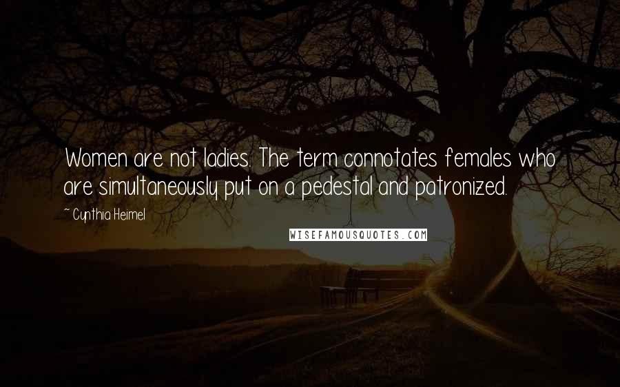 Cynthia Heimel Quotes: Women are not ladies. The term connotates females who are simultaneously put on a pedestal and patronized.