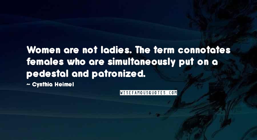 Cynthia Heimel Quotes: Women are not ladies. The term connotates females who are simultaneously put on a pedestal and patronized.