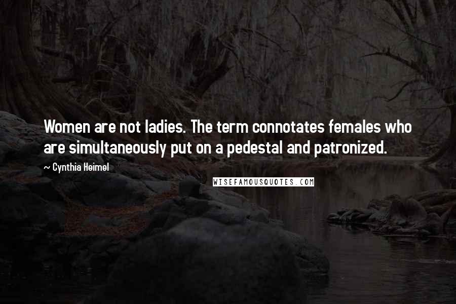 Cynthia Heimel Quotes: Women are not ladies. The term connotates females who are simultaneously put on a pedestal and patronized.