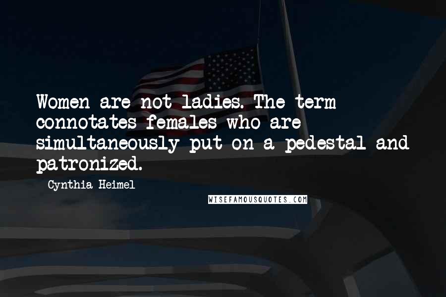 Cynthia Heimel Quotes: Women are not ladies. The term connotates females who are simultaneously put on a pedestal and patronized.